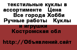 текстильные куклы в ассортименте › Цена ­ 500 - Все города Хобби. Ручные работы » Куклы и игрушки   . Костромская обл.